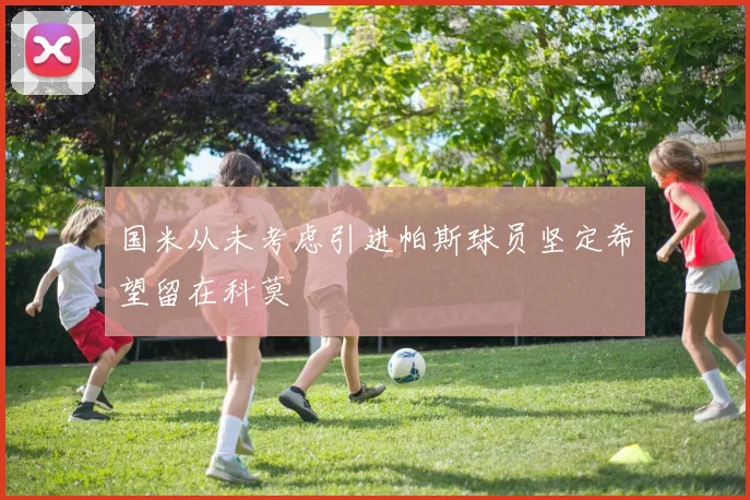 国米从未考虑引进帕斯球员坚定希望留在科莫