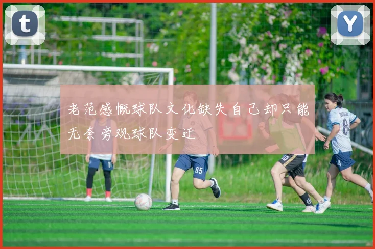 老范感慨球队文化缺失自己却只能无奈旁观球队变迁