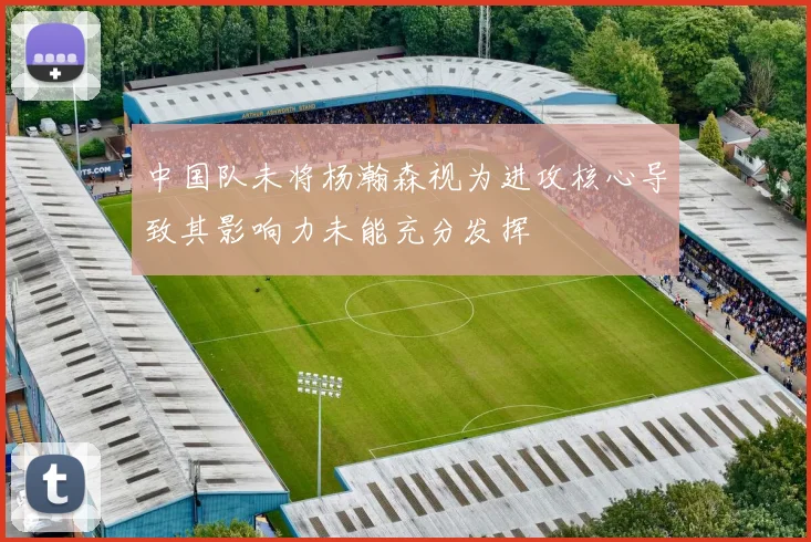 中国队未将杨瀚森视为进攻核心导致其影响力未能充分发挥