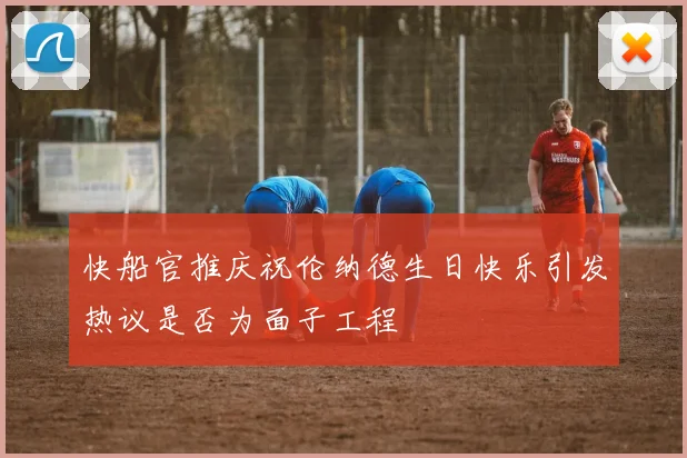 快船官推庆祝伦纳德生日快乐引发热议是否为面子工程