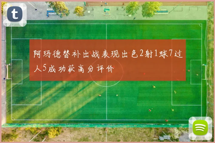 阿玛德替补出战表现出色2射1球7过人5成功获高分评价