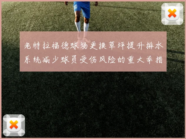 老特拉福德球场更换草坪提升排水系统减少球员受伤风险的重大举措