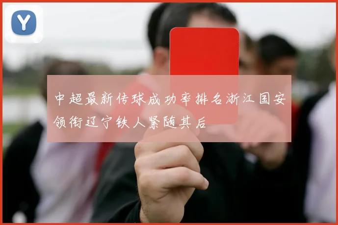 中超最新传球成功率排名浙江国安领衔辽宁铁人紧随其后