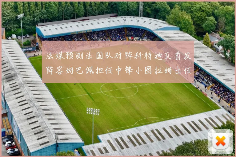 法媒预测法国队对阵科特迪瓦首发阵容姆巴佩担任中锋小图拉姆出任左边锋