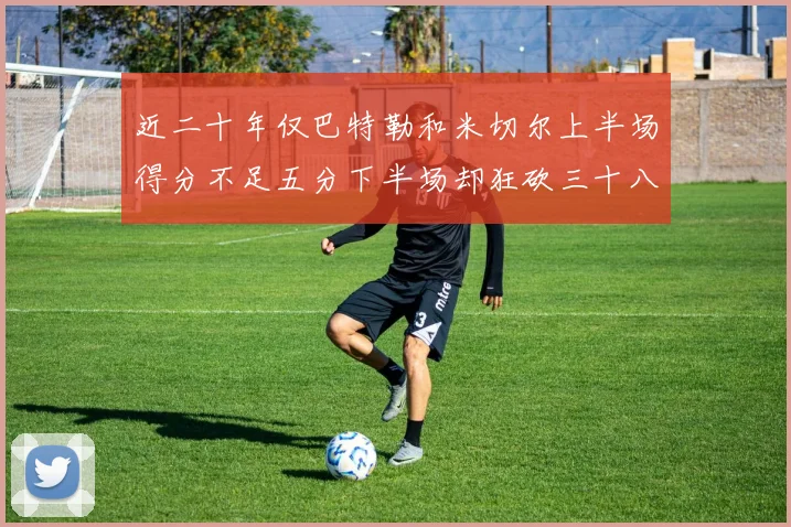 近二十年仅巴特勒和米切尔上半场得分不足五分下半场却狂砍三十八分