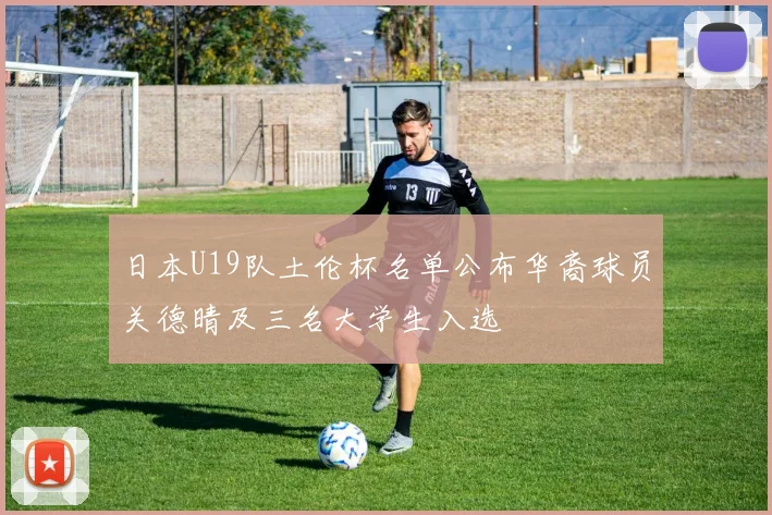 日本U19队土伦杯名单公布华裔球员关德晴及三名大学生入选